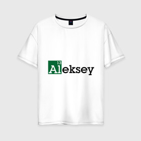 Женская футболка хлопок Oversize с принтом Aleksey в Кировске, 100% хлопок | свободный крой, круглый ворот, спущенный рукав, длина до линии бедер
 | breaking bad | алексей | алеша | во все тяжкие | имена | лёха | леша | мужские имена