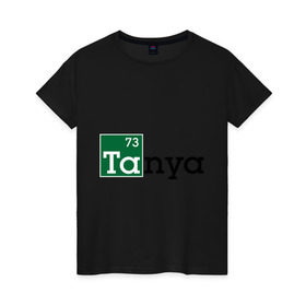 Женская футболка хлопок с принтом Tanya в Кировске, 100% хлопок | прямой крой, круглый вырез горловины, длина до линии бедер, слегка спущенное плечо | breaking bad | во все тяжкие | женские имена | имена | таня | татьяна