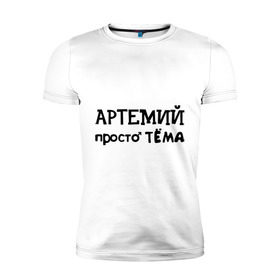 Мужская футболка премиум с принтом Артемий, просто Тёма в Кировске, 92% хлопок, 8% лайкра | приталенный силуэт, круглый вырез ворота, длина до линии бедра, короткий рукав | 