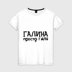 Женская футболка хлопок с принтом Галина, просто Галя в Кировске, 100% хлопок | прямой крой, круглый вырез горловины, длина до линии бедер, слегка спущенное плечо | галина | девушкам | имена | просто галя