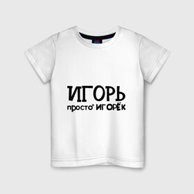 Детская футболка хлопок с принтом Игорь, просто Игорек в Кировске, 100% хлопок | круглый вырез горловины, полуприлегающий силуэт, длина до линии бедер | игорь | имена | парням | просто игорек