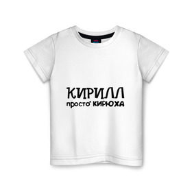 Детская футболка хлопок с принтом Кирилл, просто Кирюха в Кировске, 100% хлопок | круглый вырез горловины, полуприлегающий силуэт, длина до линии бедер | имена | кирилл | парням | просто кирюха
