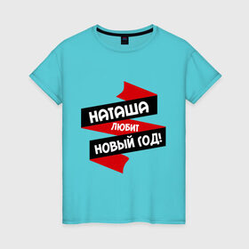 Женская футболка хлопок с принтом Наташа любит Новый Год в Кировске, 100% хлопок | прямой крой, круглый вырез горловины, длина до линии бедер, слегка спущенное плечо | любит новый год | ната | наталья | наташа | наташка | натусик