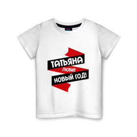 Детская футболка хлопок с принтом Татьяна любит Новый Год в Кировске, 100% хлопок | круглый вырез горловины, полуприлегающий силуэт, длина до линии бедер | любит новый год | танька | танюшка | таня | татьяна