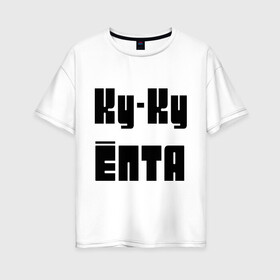 Женская футболка хлопок Oversize с принтом Ку-ку ёпта в Кировске, 100% хлопок | свободный крой, круглый ворот, спущенный рукав, длина до линии бедер
 | мат