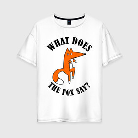 Женская футболка хлопок Oversize с принтом What does the fox say в Кировске, 100% хлопок | свободный крой, круглый ворот, спущенный рукав, длина до линии бедер
 | what does the fox say | интернет приколы | леса | лис | мемы | хитрый лис | что лиса сказать
