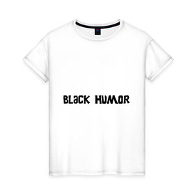 Женская футболка хлопок с принтом Черный юмор в Кировске, 100% хлопок | прямой крой, круглый вырез горловины, длина до линии бедер, слегка спущенное плечо | black humor | юмор с примесью цинизма