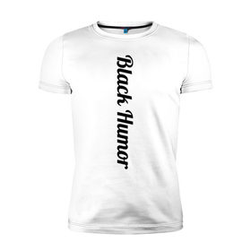 Мужская футболка премиум с принтом Black Humor в Кировске, 92% хлопок, 8% лайкра | приталенный силуэт, круглый вырез ворота, длина до линии бедра, короткий рукав | Тематика изображения на принте: чёрный юмор | юмор с примесью цинизма