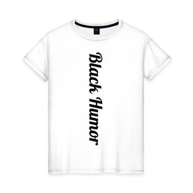 Женская футболка хлопок с принтом Black Humor в Кировске, 100% хлопок | прямой крой, круглый вырез горловины, длина до линии бедер, слегка спущенное плечо | чёрный юмор | юмор с примесью цинизма