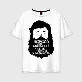 Женская футболка хлопок Oversize с принтом Борода для мужчины честь в Кировске, 100% хлопок | свободный крой, круглый ворот, спущенный рукав, длина до линии бедер
 | борода