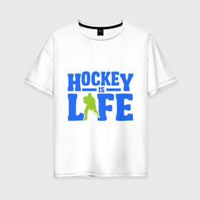 Женская футболка хлопок Oversize с принтом Hockei is life в Кировске, 100% хлопок | свободный крой, круглый ворот, спущенный рукав, длина до линии бедер
 | hockei is life | лед | спорт | хоккеист | хоккей