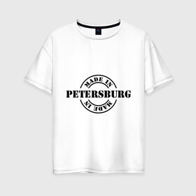 Женская футболка хлопок Oversize с принтом Made in Petersburg (сделано в Петербурге) в Кировске, 100% хлопок | свободный крой, круглый ворот, спущенный рукав, длина до линии бедер
 | made in petersburg | регионы россии | санкт петербург | сделано в петербурге