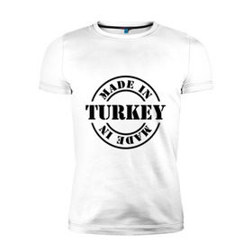 Мужская футболка премиум с принтом Made in Turkey (сделано в Турции) в Кировске, 92% хлопок, 8% лайкра | приталенный силуэт, круглый вырез ворота, длина до линии бедра, короткий рукав | Тематика изображения на принте: made in turkey | сделано в турции | туристические | турция
