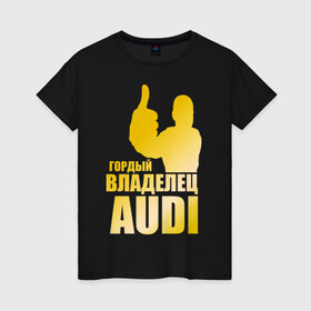 Женская футболка хлопок с принтом Гордый владелец Audi (gold) в Кировске, 100% хлопок | прямой крой, круглый вырез горловины, длина до линии бедер, слегка спущенное плечо | audi | автомобильные | владелец | гонки | гордый | гордый владелец audi | золото | машина | тачка
