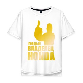 Мужская футболка хлопок Oversize с принтом Гордый владелец Honda (gold) в Кировске, 100% хлопок | свободный крой, круглый ворот, “спинка” длиннее передней части | Тематика изображения на принте: honda | автомобильные | владелец | гонки | гордый | гордый владелец honda | золото | машина | тачка