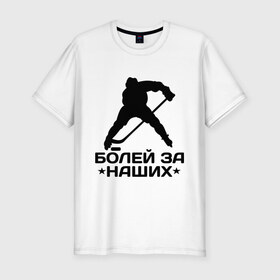 Мужская футболка премиум с принтом Болей за наших в Кировске, 92% хлопок, 8% лайкра | приталенный силуэт, круглый вырез ворота, длина до линии бедра, короткий рукав | болей за наших | спорт хоккей