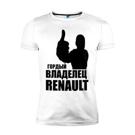 Мужская футболка премиум с принтом Гордый владелец Renault в Кировске, 92% хлопок, 8% лайкра | приталенный силуэт, круглый вырез ворота, длина до линии бедра, короткий рукав | Тематика изображения на принте: renault | автомобильные | гонки | гордый владелец | гордый владелец renault | машины | тачки