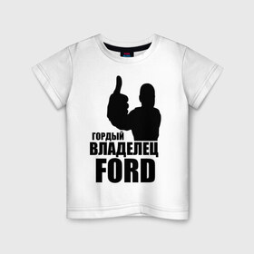 Детская футболка хлопок с принтом Гордый владелец Ford в Кировске, 100% хлопок | круглый вырез горловины, полуприлегающий силуэт, длина до линии бедер | Тематика изображения на принте: ford | автомобильные | гонки | гордый владелец | гордый владелец ford | машины | тачки