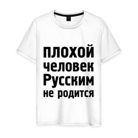 Мужская футболка хлопок с принтом Плохой человек Русским не родится в Кировске, 100% хлопок | прямой крой, круглый вырез горловины, длина до линии бедер, слегка спущенное плечо. | не родится | русский | русским | я русский