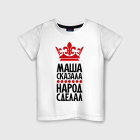 Детская футболка хлопок с принтом Маша сказала, народ сделал в Кировске, 100% хлопок | круглый вырез горловины, полуприлегающий силуэт, длина до линии бедер | имена | маша сказала | машашка | машка | народ сделал