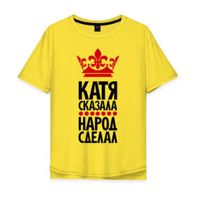 Мужская футболка хлопок Oversize с принтом Катя сказала, народ сделал в Кировске, 100% хлопок | свободный крой, круглый ворот, “спинка” длиннее передней части | имена | катерина | катя | катя сказала | народ сделал