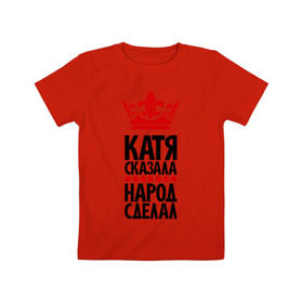 Детская футболка хлопок с принтом Катя сказала, народ сделал в Кировске, 100% хлопок | круглый вырез горловины, полуприлегающий силуэт, длина до линии бедер | имена | катерина | катя | катя сказала | народ сделал