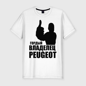 Мужская футболка премиум с принтом Гордый владелец Peugeot в Кировске, 92% хлопок, 8% лайкра | приталенный силуэт, круглый вырез ворота, длина до линии бедра, короткий рукав | Тематика изображения на принте: 
