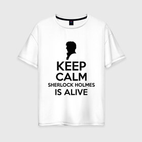 Женская футболка хлопок Oversize с принтом Keep calm Sherlock is alive в Кировске, 100% хлопок | свободный крой, круглый ворот, спущенный рукав, длина до линии бедер
 | keep calm sherlock is alive | кино | мультфильмы и тв | сыщик | шерлок холмс