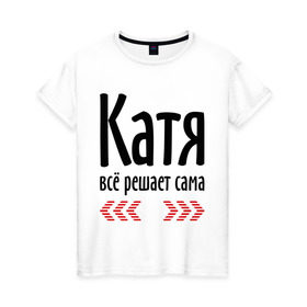 Женская футболка хлопок с принтом Катя всё решает сама в Кировске, 100% хлопок | прямой крой, круглый вырез горловины, длина до линии бедер, слегка спущенное плечо | 