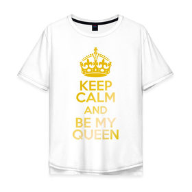 Мужская футболка хлопок Oversize с принтом Keep calm and be my queen в Кировске, 100% хлопок | свободный крой, круглый ворот, “спинка” длиннее передней части | keep calm and be my queen | для двоих 
 все | парные