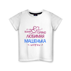 Детская футболка хлопок с принтом Всеми горячо любимая Машенька в Кировске, 100% хлопок | круглый вырез горловины, полуприлегающий силуэт, длина до линии бедер | всеми горячо любимая машенька | детские | маша