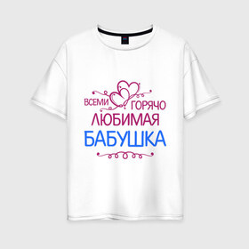 Женская футболка хлопок Oversize с принтом Всеми горячо любимая бабушка в Кировске, 100% хлопок | свободный крой, круглый ворот, спущенный рукав, длина до линии бедер
 | бабуля | лучшая