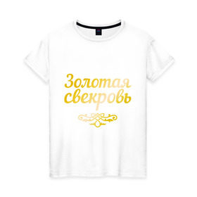 Женская футболка хлопок с принтом Золотая свекровь в Кировске, 100% хлопок | прямой крой, круглый вырез горловины, длина до линии бедер, слегка спущенное плечо | 8 марта | девушкам | женщинам | золотая | любимая | свекровь