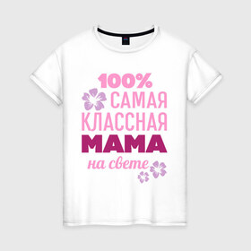Женская футболка хлопок с принтом Классная мама в Кировске, 100% хлопок | прямой крой, круглый вырез горловины, длина до линии бедер, слегка спущенное плечо | 100 | классная мама | мама | на свете | самая классная | самая классная на свете | сто процентов | цветок | цветочек