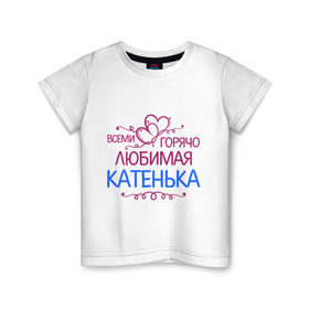 Детская футболка хлопок с принтом Всеми горячо любимая Катенька в Кировске, 100% хлопок | круглый вырез горловины, полуприлегающий силуэт, длина до линии бедер | всеми горячо любимая катенька | детские | имена | катька | катюша | катя