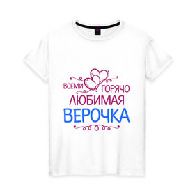 Женская футболка хлопок с принтом Всеми горячо любимая Верочка в Кировске, 100% хлопок | прямой крой, круглый вырез горловины, длина до линии бедер, слегка спущенное плечо | вера | всеми горячо | любимая верочка | сердечяки | цветочки