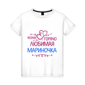 Женская футболка хлопок с принтом Всеми горячо любимая Мариночка в Кировске, 100% хлопок | прямой крой, круглый вырез горловины, длина до линии бедер, слегка спущенное плечо | всеми горячо | имена | любимая мариночка | марина | подарки | сердечки | цветы