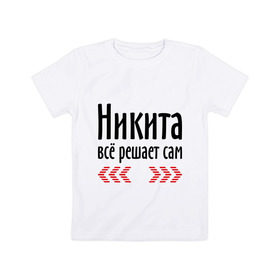 Детская футболка хлопок с принтом Никита всё решает сам в Кировске, 100% хлопок | круглый вырез горловины, полуприлегающий силуэт, длина до линии бедер | Тематика изображения на принте: имена | ник | никита | никита всё решает сам