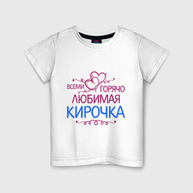 Детская футболка хлопок с принтом Всеми горячо любимая Кирочка в Кировске, 100% хлопок | круглый вырез горловины, полуприлегающий силуэт, длина до линии бедер | всеми горячо любимая кирочка | имена | кира | подарки | сердечки