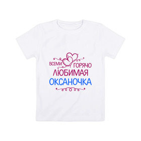 Детская футболка хлопок с принтом Всеми горячо любимая Оксаночка в Кировске, 100% хлопок | круглый вырез горловины, полуприлегающий силуэт, длина до линии бедер | всеми горячо любимая оксаночка | имена | любимая | оксана | подарки | сердечки
