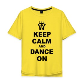 Мужская футболка хлопок Oversize с принтом Keep calm and dance on в Кировске, 100% хлопок | свободный крой, круглый ворот, “спинка” длиннее передней части | keep calm | keep calm and dance on | балет | танцы
