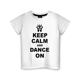 Детская футболка хлопок с принтом Keep calm and dance on в Кировске, 100% хлопок | круглый вырез горловины, полуприлегающий силуэт, длина до линии бедер | keep calm | keep calm and dance on | балет | танцы