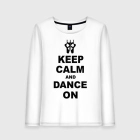 Женский лонгслив хлопок с принтом Keep calm and dance on в Кировске, 100% хлопок |  | keep calm | keep calm and dance on | балет | танцы