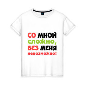 Женская футболка хлопок с принтом Со мной сложно в Кировске, 100% хлопок | прямой крой, круглый вырез горловины, длина до линии бедер, слегка спущенное плечо | любимая | любимый | любовь | невозможно | пафосные | прикольные надписи  без меня | сложный характер | со мной сложно | я