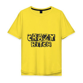 Мужская футболка хлопок Oversize с принтом Crazy Bitch в Кировске, 100% хлопок | свободный крой, круглый ворот, “спинка” длиннее передней части | Тематика изображения на принте: 