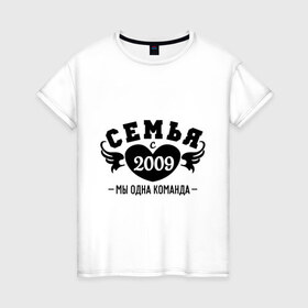 Женская футболка хлопок с принтом Семья с 2009 в Кировске, 100% хлопок | прямой крой, круглый вырез горловины, длина до линии бедер, слегка спущенное плечо | Тематика изображения на принте: 