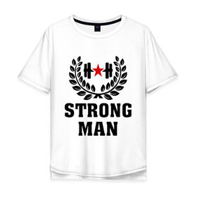 Мужская футболка хлопок Oversize с принтом Strong man (Cильный человек) в Кировске, 100% хлопок | свободный крой, круглый ворот, “спинка” длиннее передней части | cильный человек | strong man | мужик | мужчина | сила | силовой спорт | спорт
