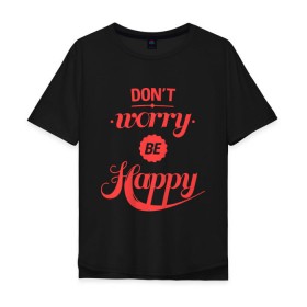 Мужская футболка хлопок Oversize с принтом Dont worry be happy в Кировске, 100% хлопок | свободный крой, круглый ворот, “спинка” длиннее передней части | dont worry be happy | девушкам | не волнуйтесь быть счастливым | счастье