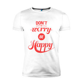 Мужская футболка премиум с принтом Don`t worry be happy в Кировске, 92% хлопок, 8% лайкра | приталенный силуэт, круглый вырез ворота, длина до линии бедра, короткий рукав | dont worry be happy | девушкам | не волнуйтесь быть счастливым | счастье