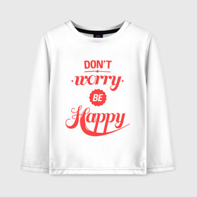 Детский лонгслив хлопок с принтом Dont worry be happy в Кировске, 100% хлопок | круглый вырез горловины, полуприлегающий силуэт, длина до линии бедер | Тематика изображения на принте: dont worry be happy | девушкам | не волнуйтесь быть счастливым | счастье